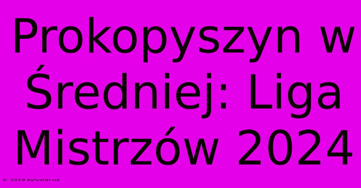 Prokopyszyn W Średniej: Liga Mistrzów 2024 