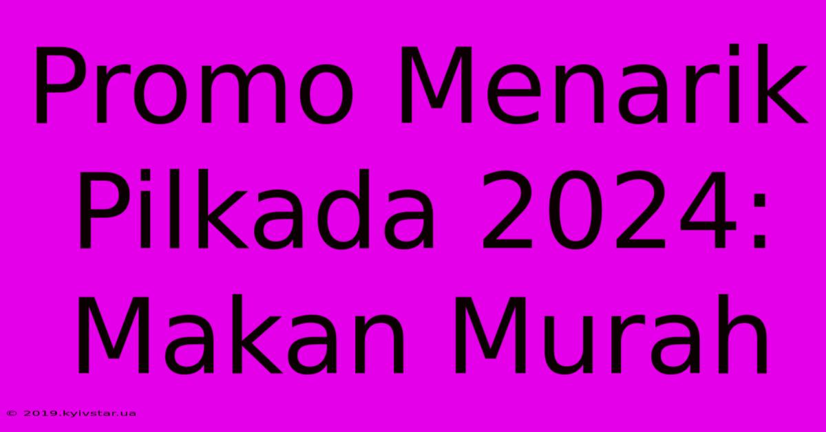 Promo Menarik Pilkada 2024: Makan Murah