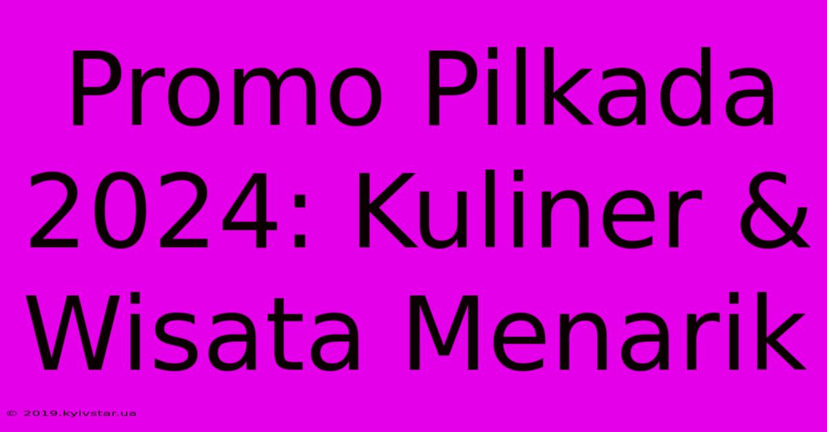 Promo Pilkada 2024: Kuliner & Wisata Menarik