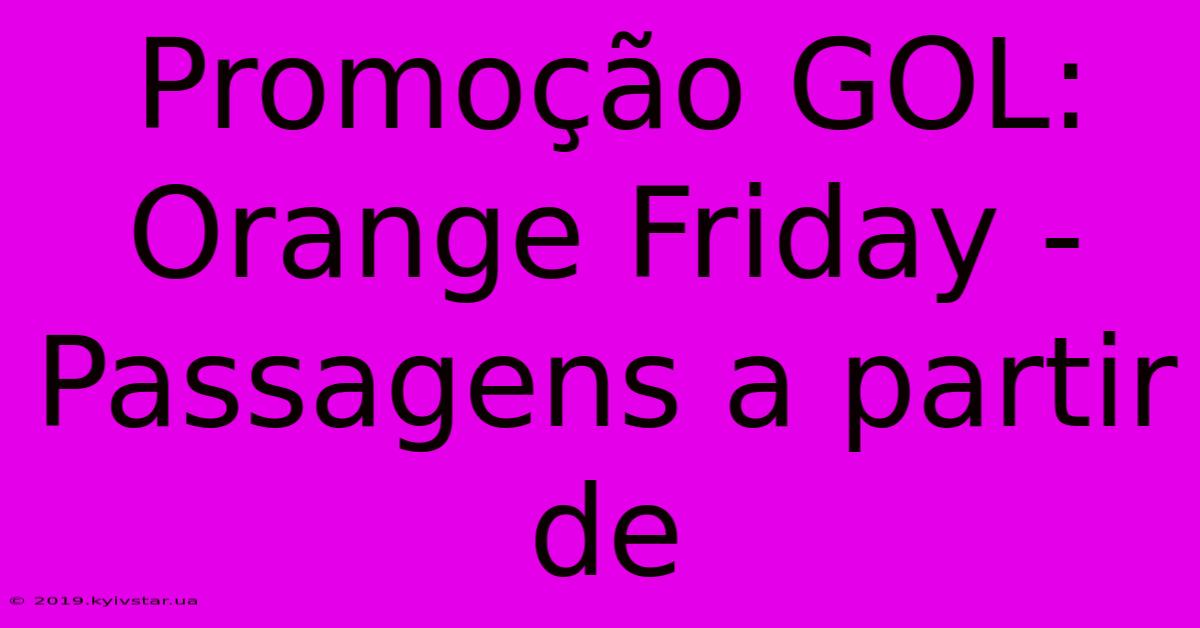 Promoção GOL: Orange Friday - Passagens A Partir De