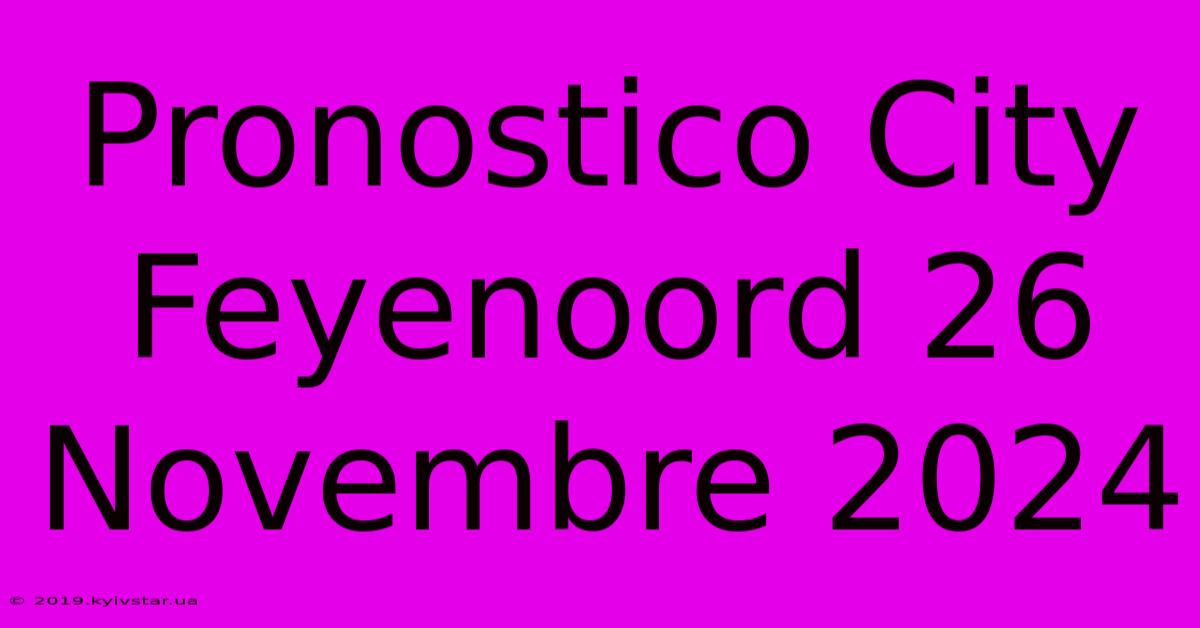 Pronostico City Feyenoord 26 Novembre 2024