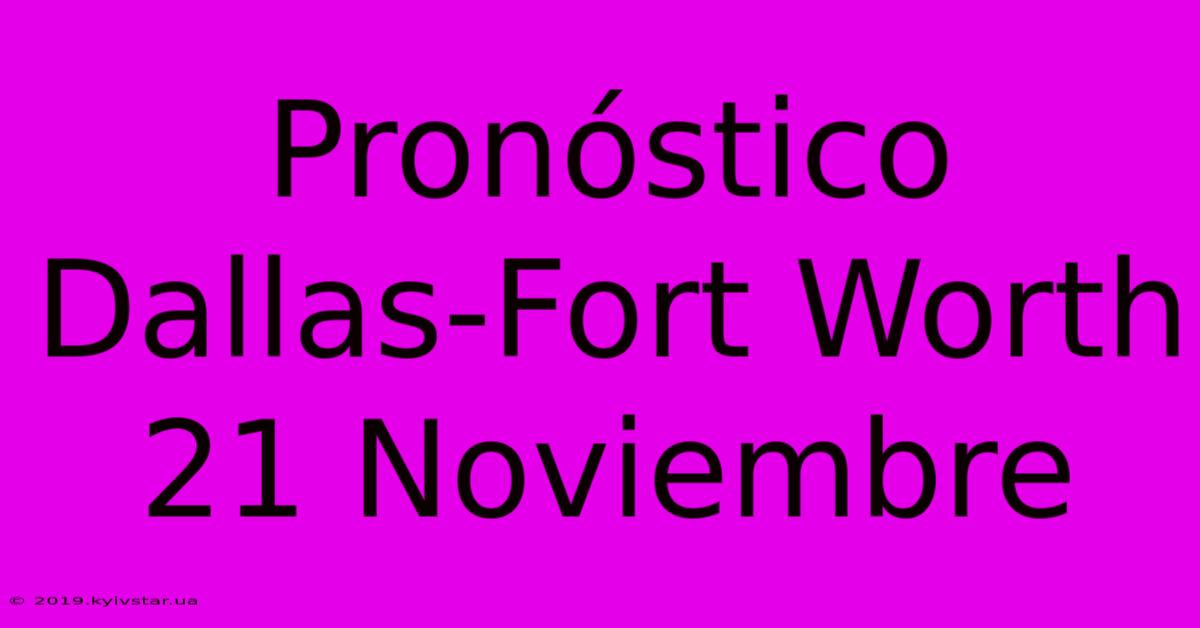 Pronóstico Dallas-Fort Worth 21 Noviembre