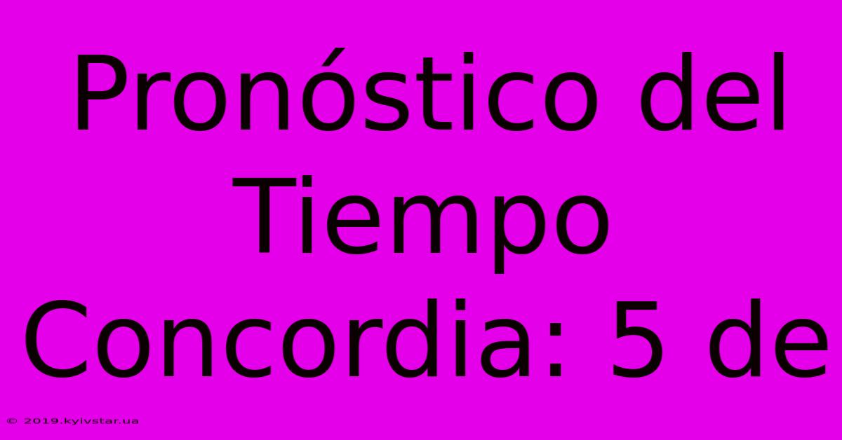 Pronóstico Del Tiempo Concordia: 5 De