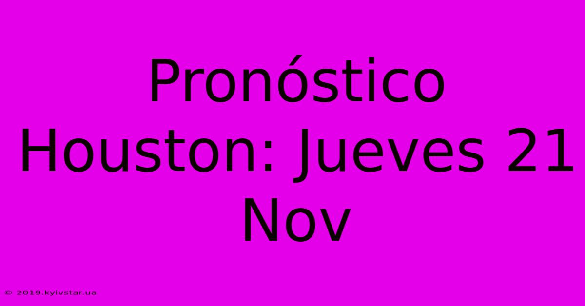 Pronóstico Houston: Jueves 21 Nov