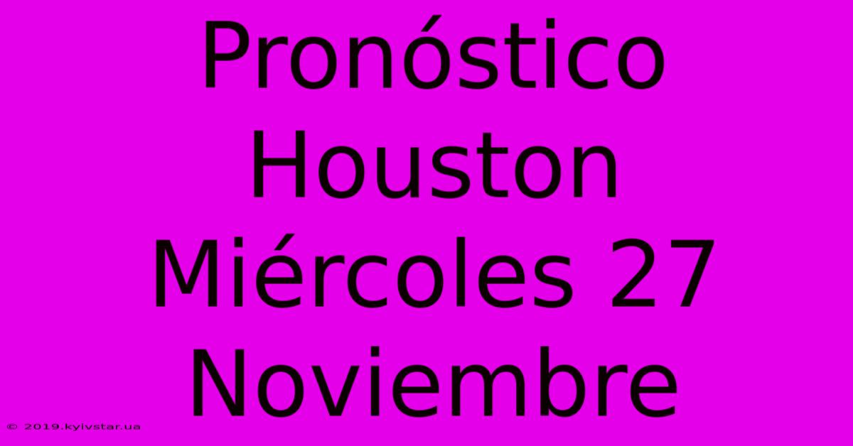 Pronóstico Houston Miércoles 27 Noviembre