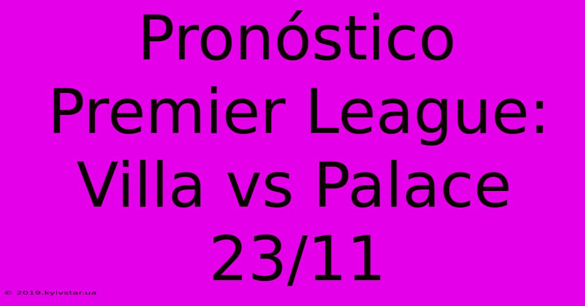 Pronóstico Premier League: Villa Vs Palace 23/11