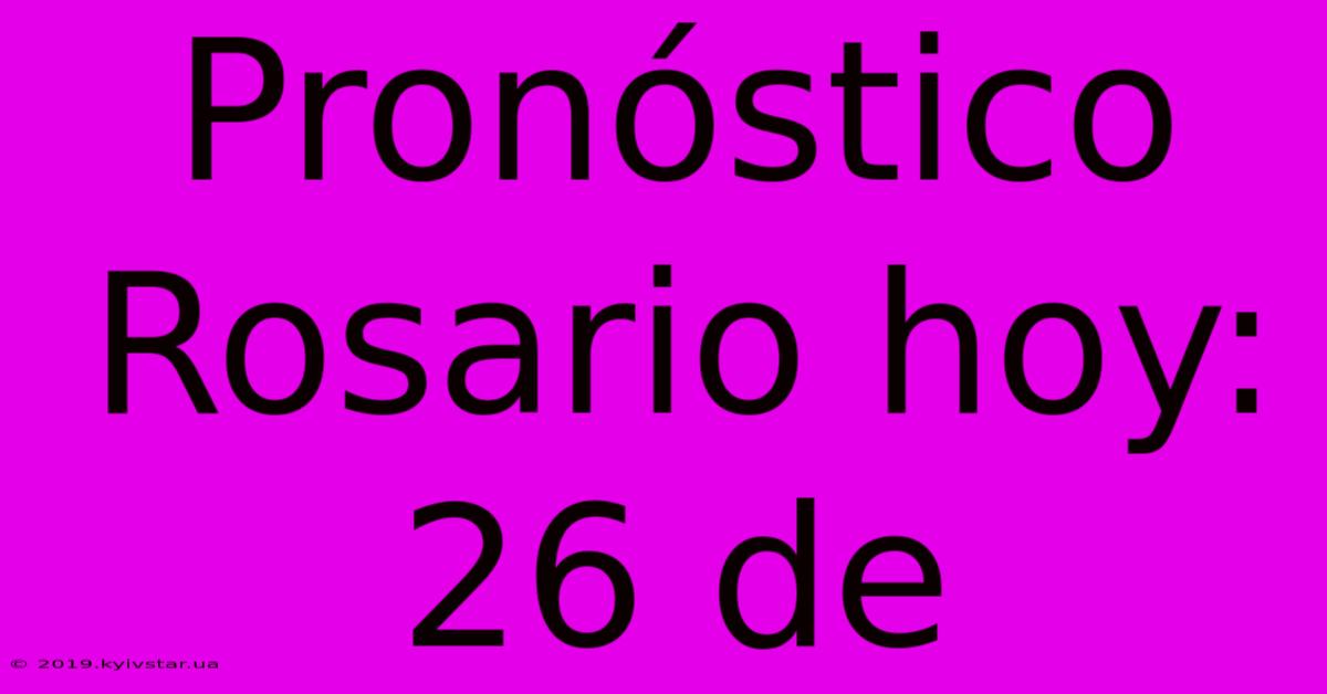 Pronóstico Rosario Hoy: 26 De