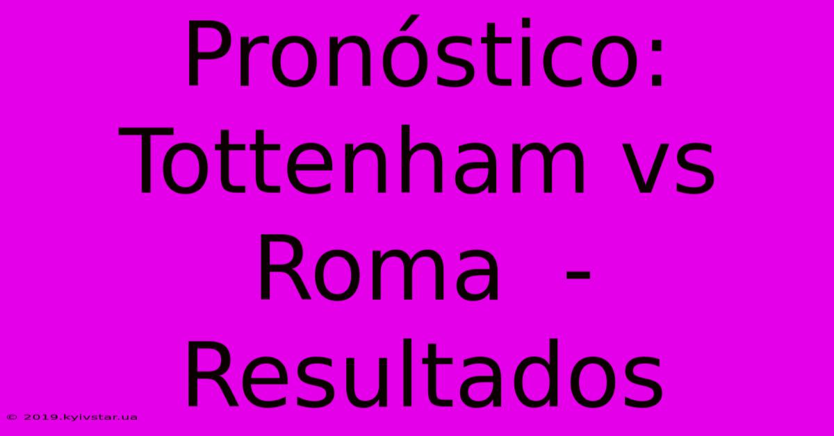 Pronóstico: Tottenham Vs Roma  -  Resultados