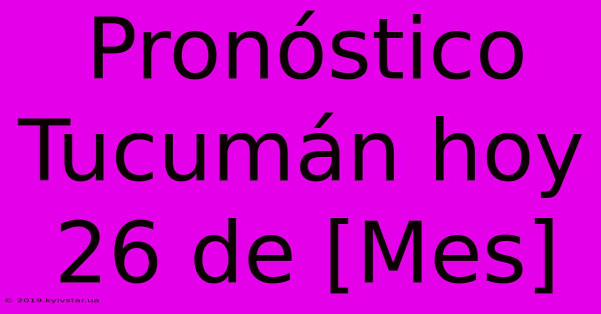 Pronóstico Tucumán Hoy 26 De [Mes]