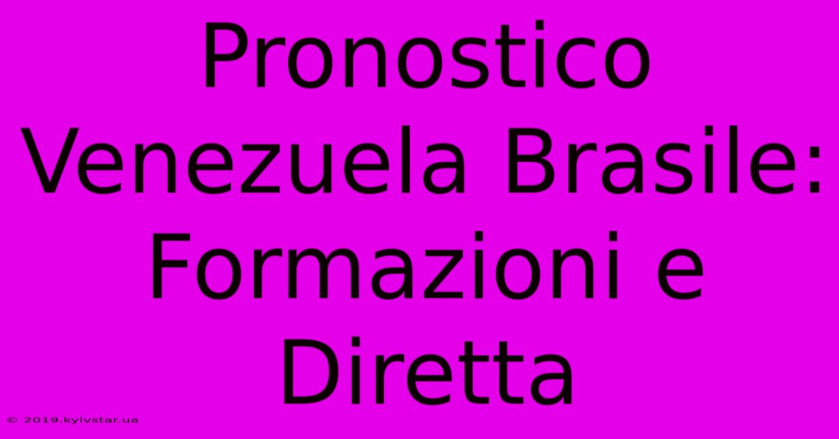 Pronostico Venezuela Brasile: Formazioni E Diretta