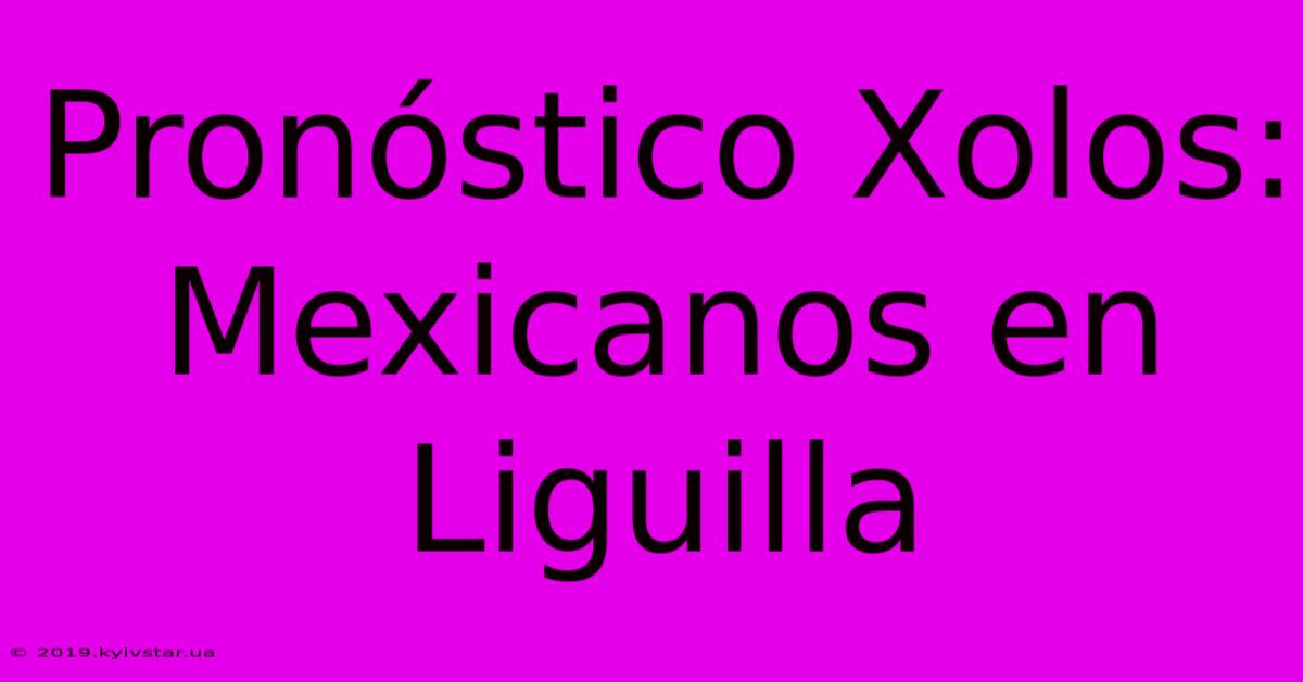 Pronóstico Xolos:  Mexicanos En Liguilla