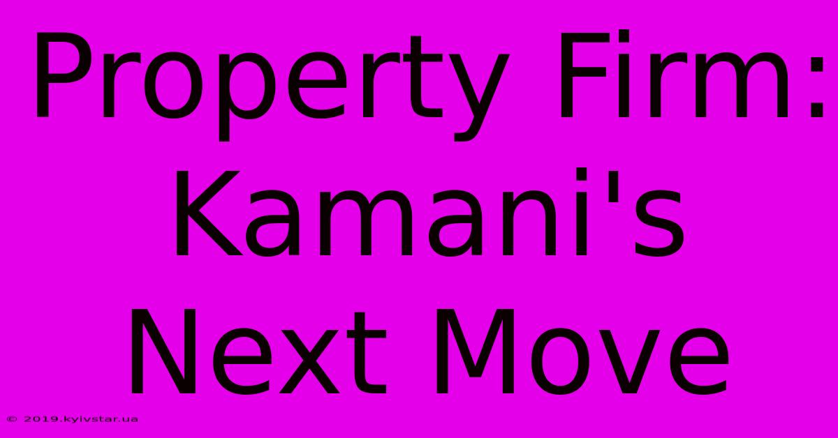 Property Firm: Kamani's Next Move