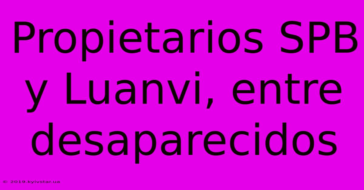 Propietarios SPB Y Luanvi, Entre Desaparecidos