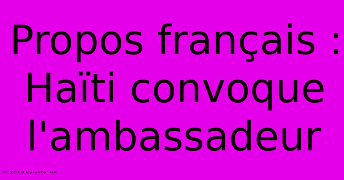 Propos Français : Haïti Convoque L'ambassadeur