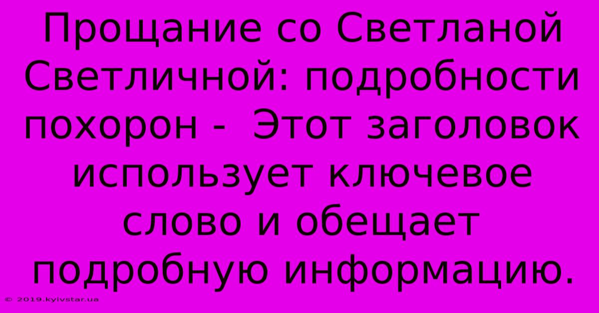 Прощание Со Светланой Светличной: Подробности Похорон -  Этот Заголовок Использует Ключевое Слово И Обещает Подробную Информацию.