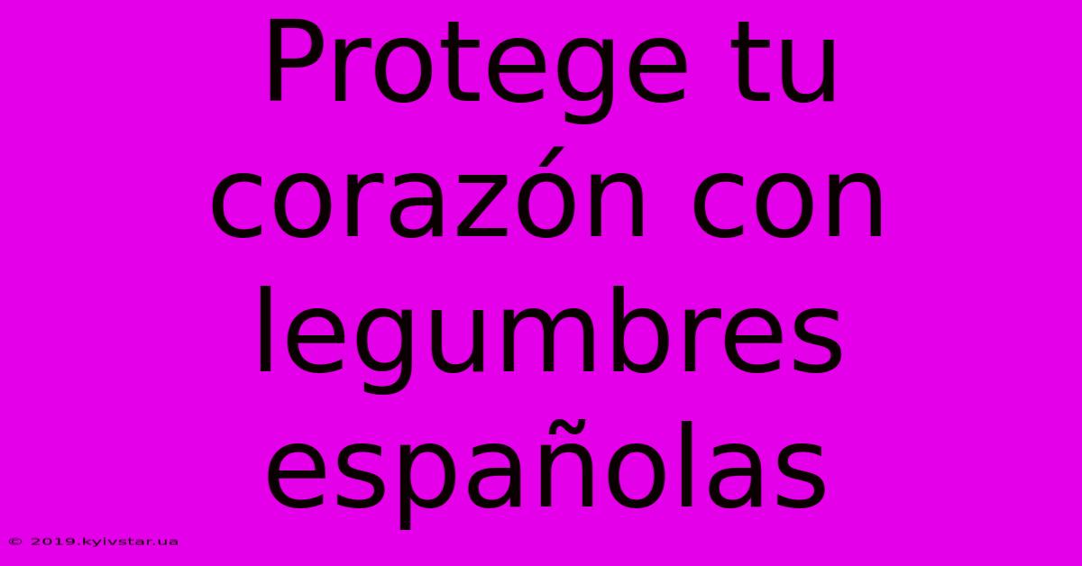 Protege Tu Corazón Con Legumbres Españolas