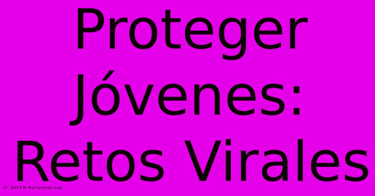 Proteger Jóvenes: Retos Virales