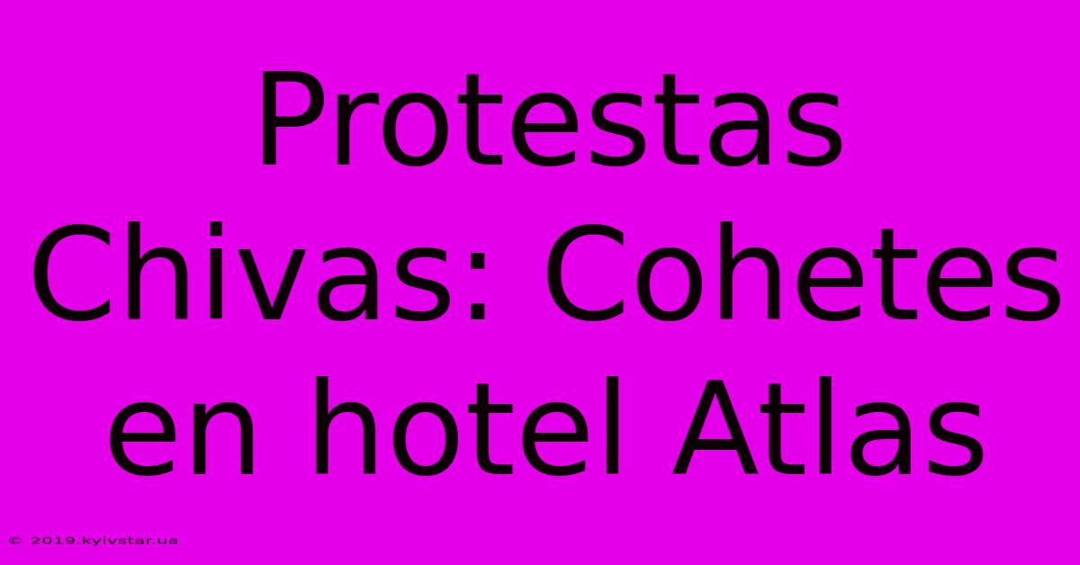 Protestas Chivas: Cohetes En Hotel Atlas