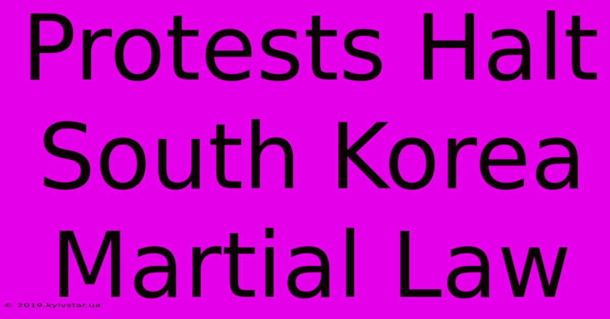 Protests Halt South Korea Martial Law