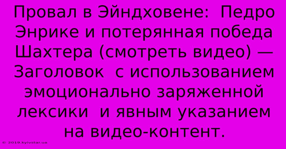 Провал В Эйндховене:  Педро Энрике И Потерянная Победа Шахтера (смотреть Видео) —  Заголовок  С Использованием Эмоционально Заряженной Лексики  И Явным Указанием На Видео-контент.