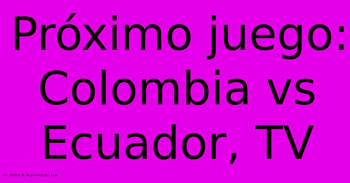 Próximo Juego: Colombia Vs Ecuador, TV