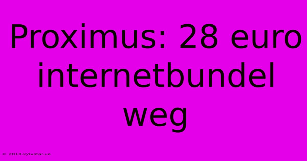 Proximus: 28 Euro Internetbundel Weg 