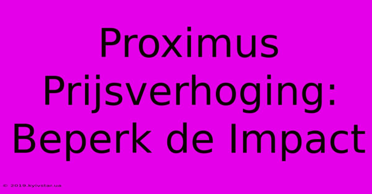 Proximus Prijsverhoging: Beperk De Impact