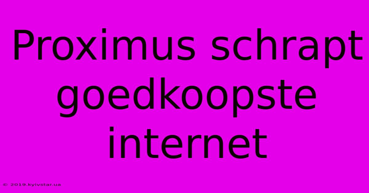 Proximus Schrapt Goedkoopste Internet