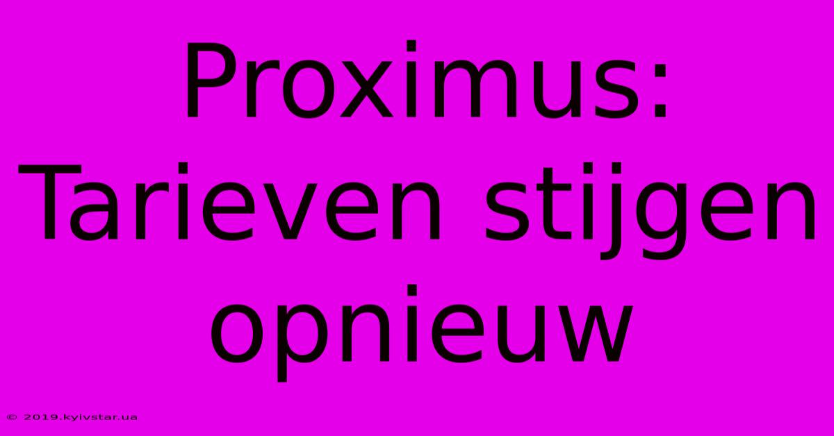 Proximus: Tarieven Stijgen Opnieuw