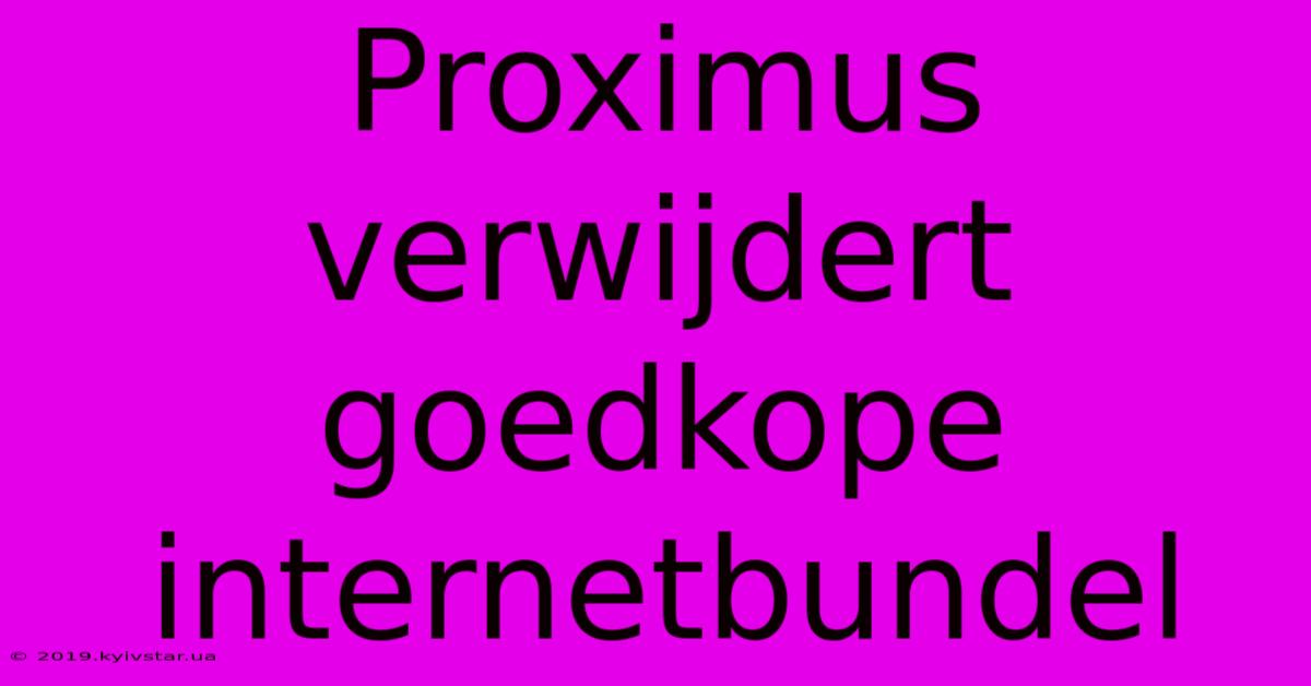 Proximus Verwijdert Goedkope Internetbundel