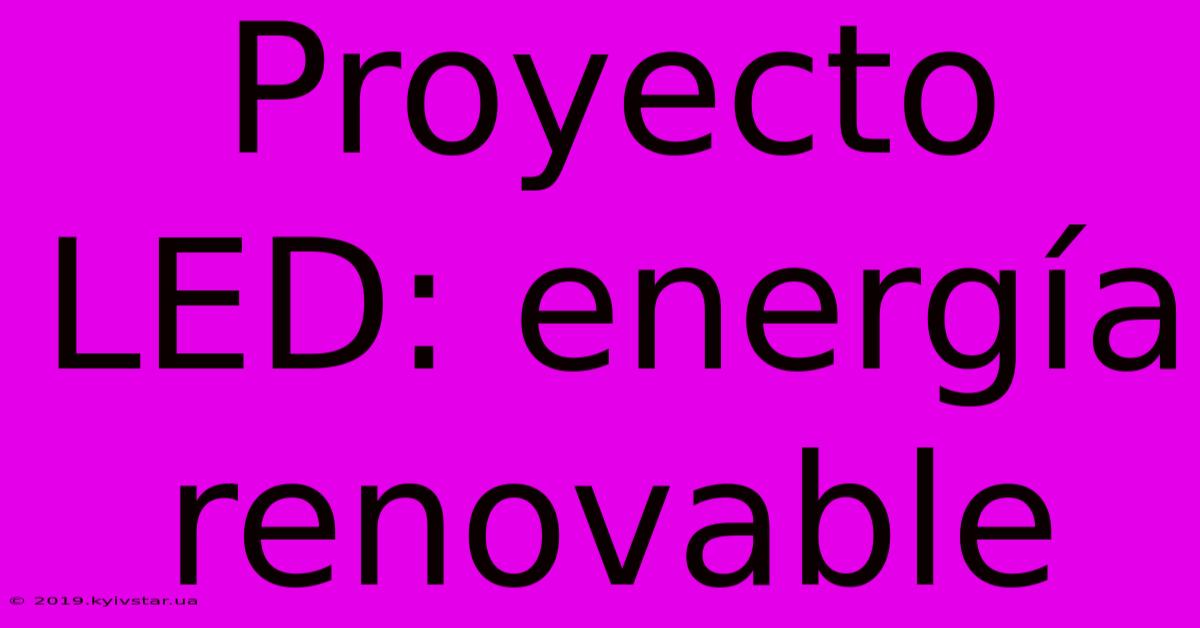 Proyecto LED: Energía Renovable