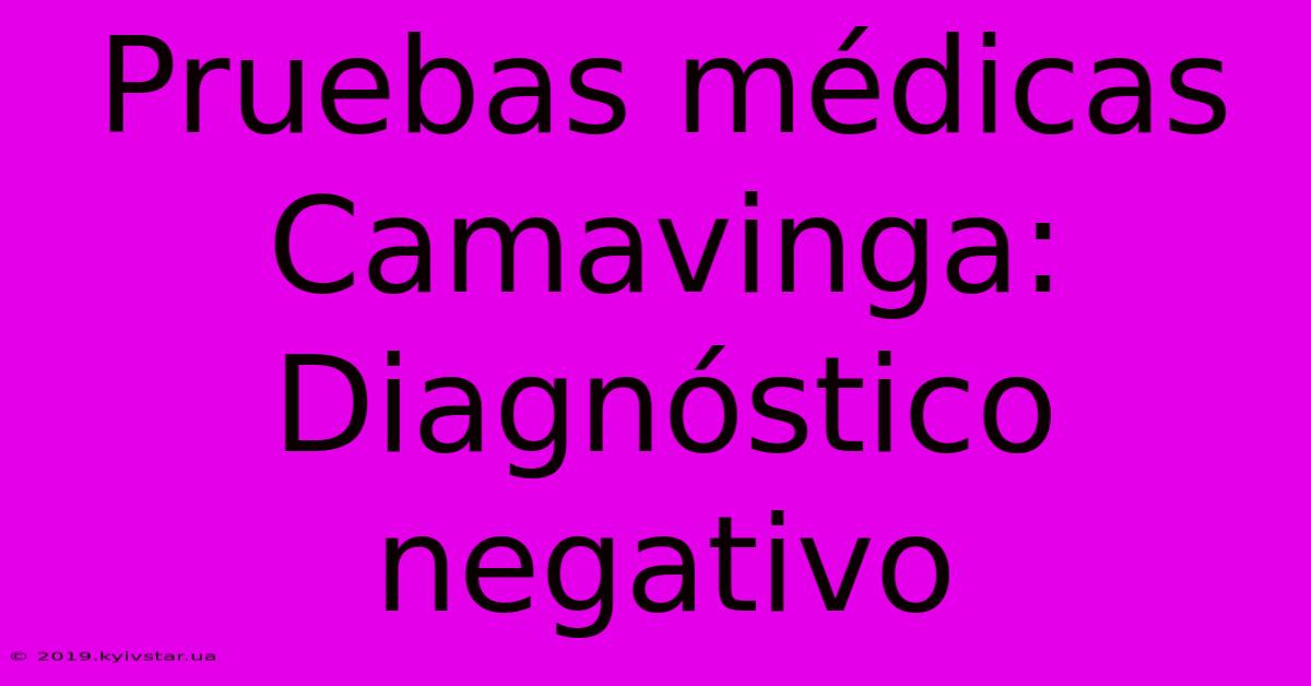 Pruebas Médicas Camavinga: Diagnóstico Negativo