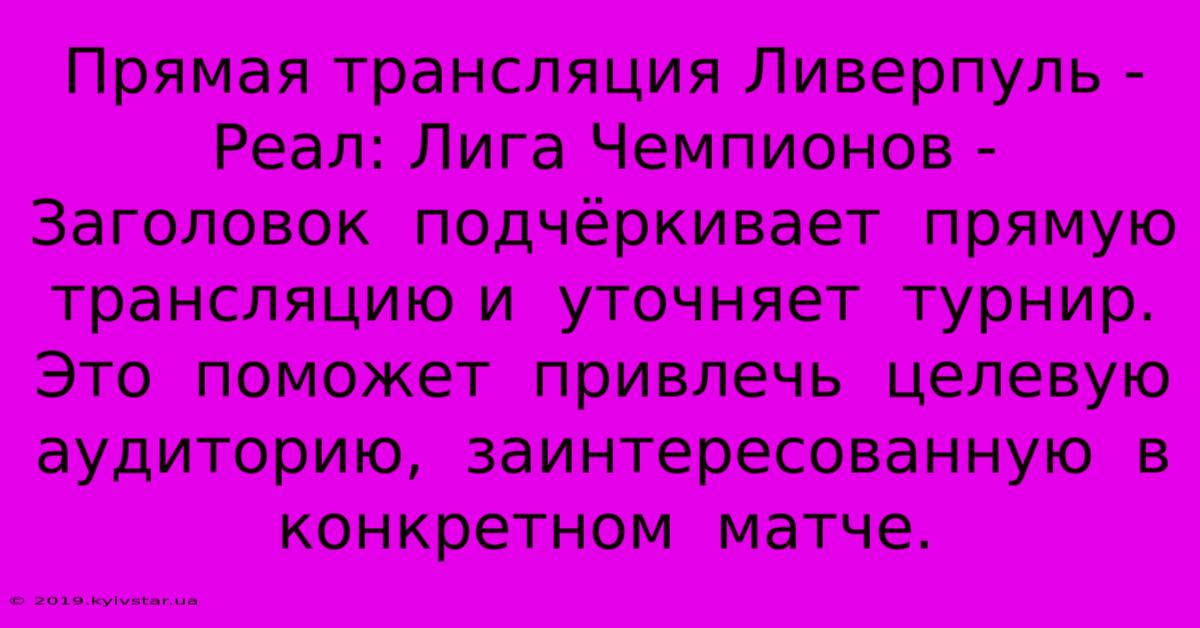 Прямая Трансляция Ливерпуль - Реал: Лига Чемпионов -  Заголовок  Подчёркивает  Прямую Трансляцию И  Уточняет  Турнир.  Это  Поможет  Привлечь  Целевую  Аудиторию,  Заинтересованную  В  Конкретном  Матче.