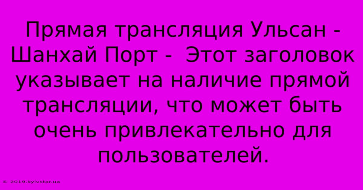 Прямая Трансляция Ульсан - Шанхай Порт -  Этот Заголовок Указывает На Наличие Прямой Трансляции, Что Может Быть Очень Привлекательно Для Пользователей.