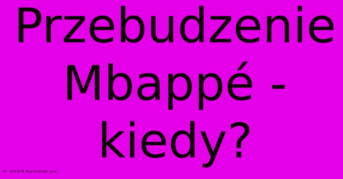 Przebudzenie Mbappé - Kiedy?