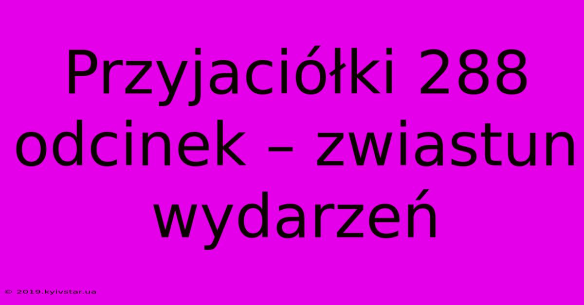 Przyjaciółki 288 Odcinek – Zwiastun Wydarzeń