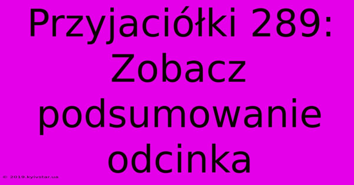 Przyjaciółki 289: Zobacz Podsumowanie Odcinka