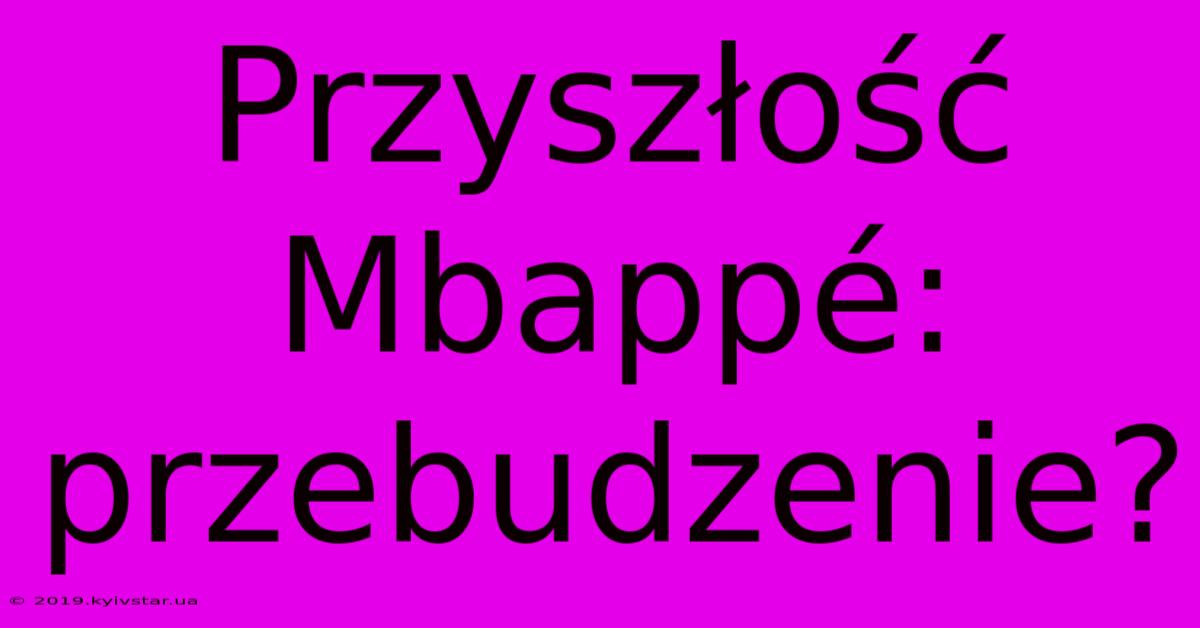 Przyszłość Mbappé: Przebudzenie?