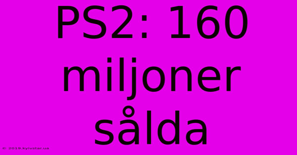 PS2: 160 Miljoner Sålda