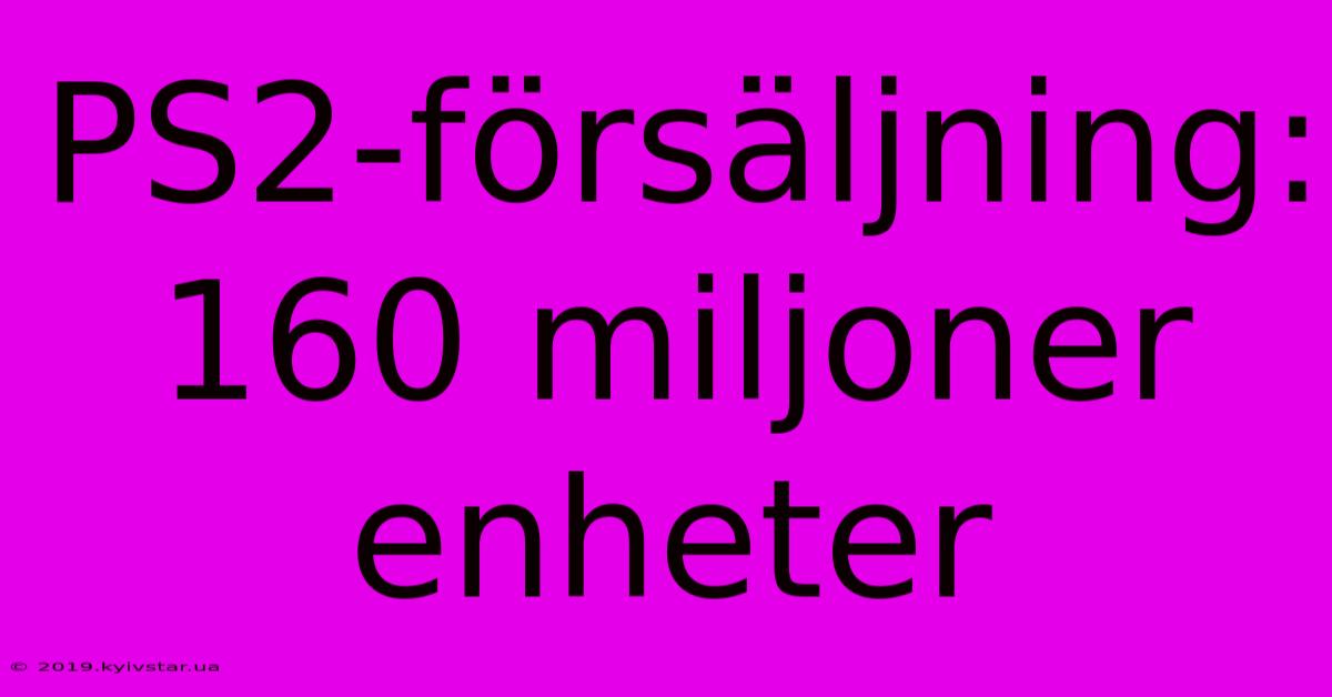 PS2-försäljning: 160 Miljoner Enheter