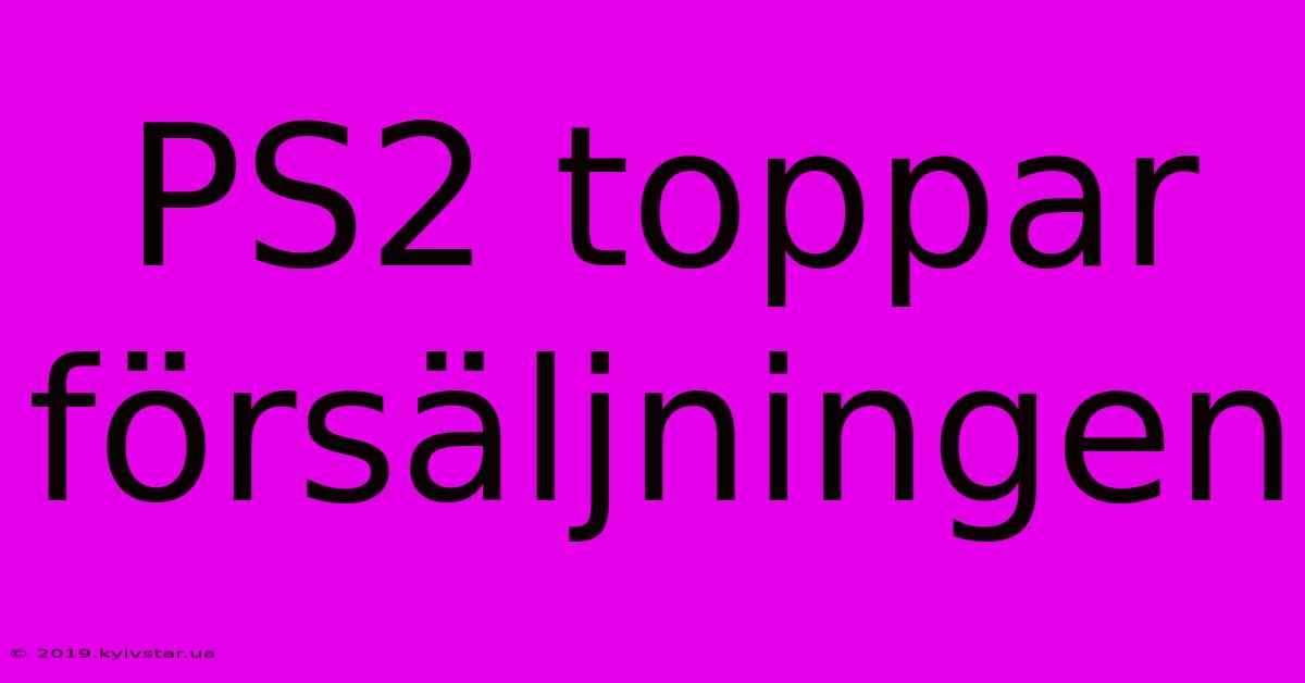 PS2 Toppar Försäljningen