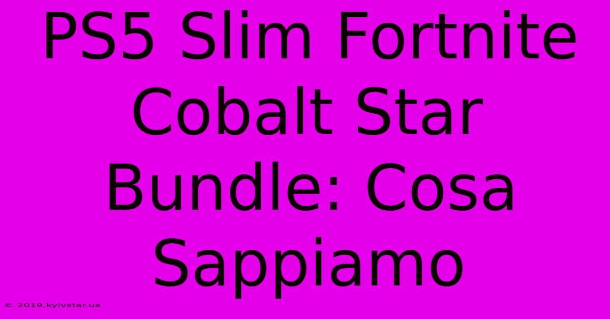 PS5 Slim Fortnite Cobalt Star Bundle: Cosa Sappiamo