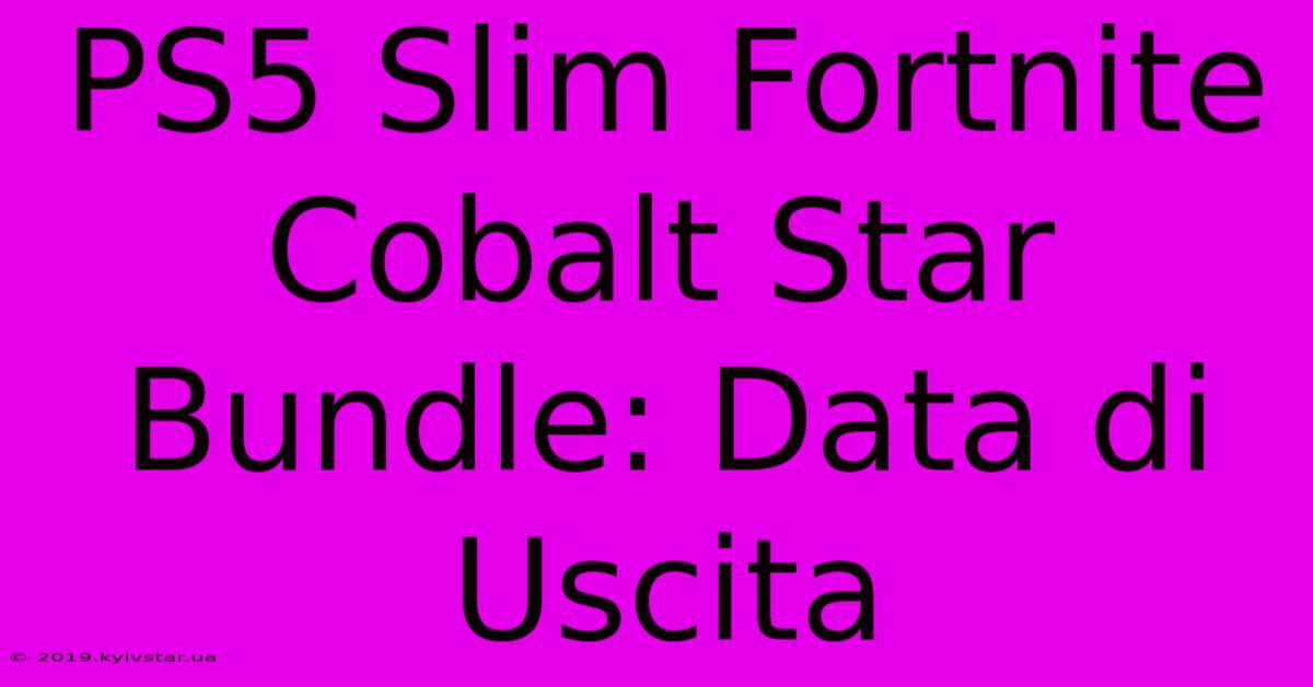 PS5 Slim Fortnite Cobalt Star Bundle: Data Di Uscita