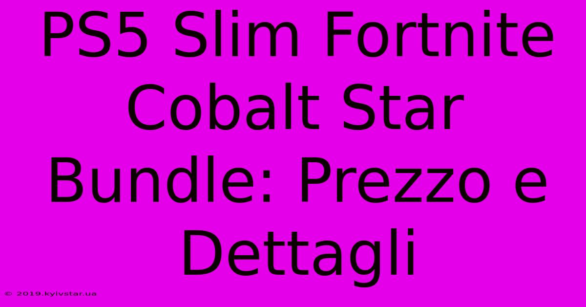 PS5 Slim Fortnite Cobalt Star Bundle: Prezzo E Dettagli