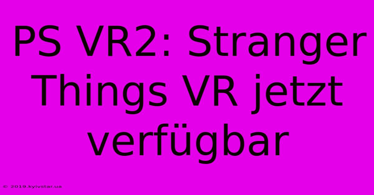 PS VR2: Stranger Things VR Jetzt Verfügbar 