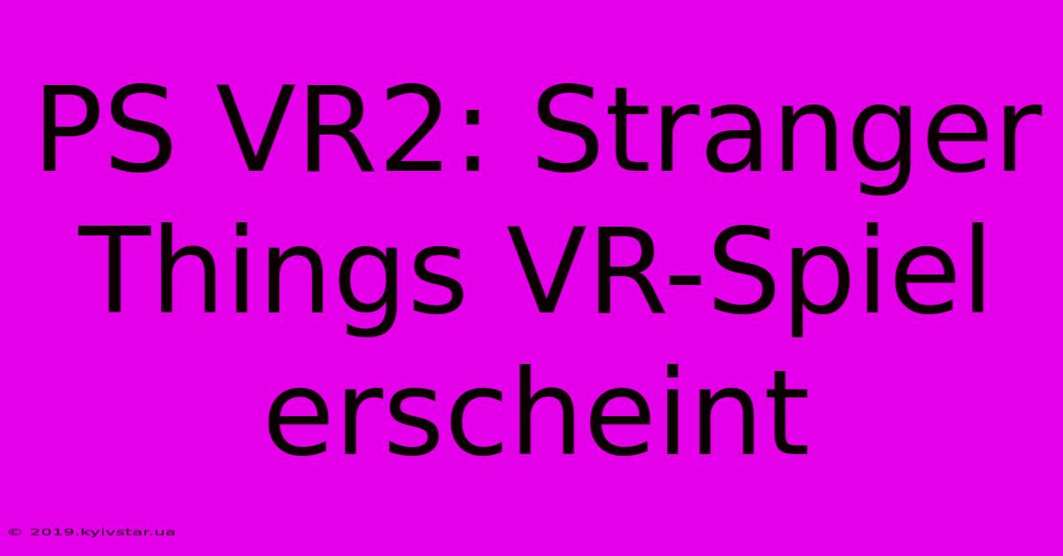 PS VR2: Stranger Things VR-Spiel Erscheint