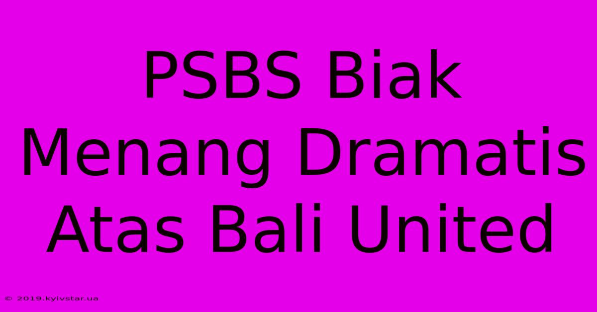 PSBS Biak Menang Dramatis Atas Bali United