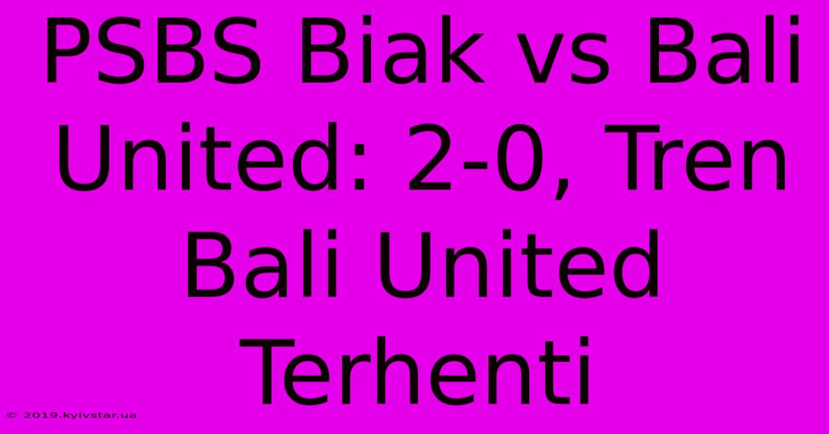 PSBS Biak Vs Bali United: 2-0, Tren Bali United Terhenti 