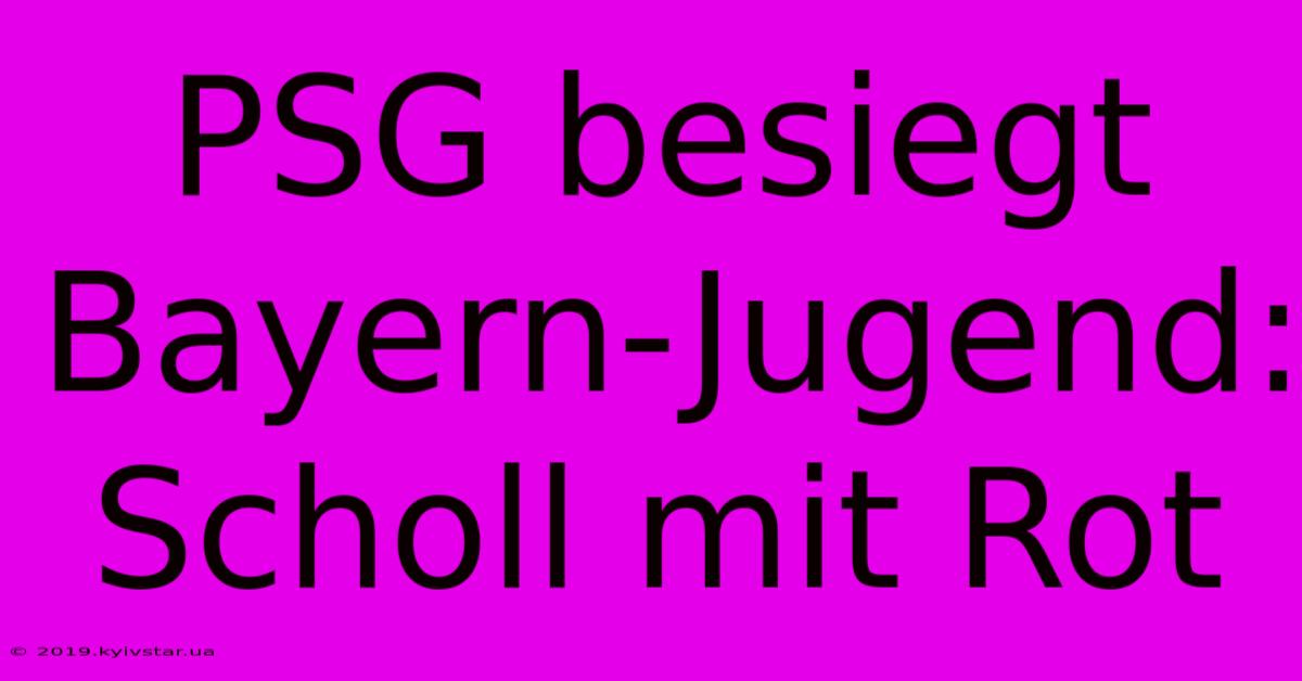 PSG Besiegt Bayern-Jugend: Scholl Mit Rot