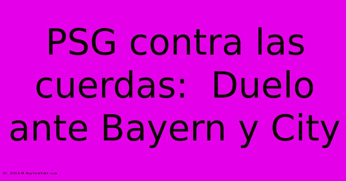 PSG Contra Las Cuerdas:  Duelo Ante Bayern Y City